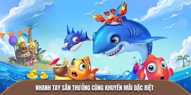 Bắn Cá Nổ Hũ - Cuộc Săn Kho Báu Hấp Dẫn Không Thể Bỏ Lỡ 3 Nhanh tay săn thưởng cùng khuyến mãi đặc biệt